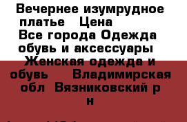 Вечернее изумрудное платье › Цена ­ 1 000 - Все города Одежда, обувь и аксессуары » Женская одежда и обувь   . Владимирская обл.,Вязниковский р-н